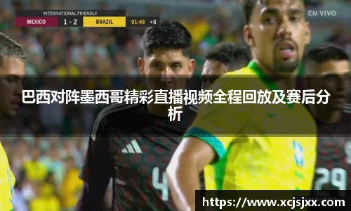 巴西对阵墨西哥精彩直播视频全程回放及赛后分析
