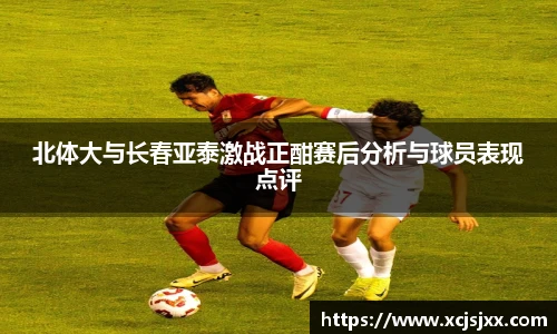北体大与长春亚泰激战正酣赛后分析与球员表现点评